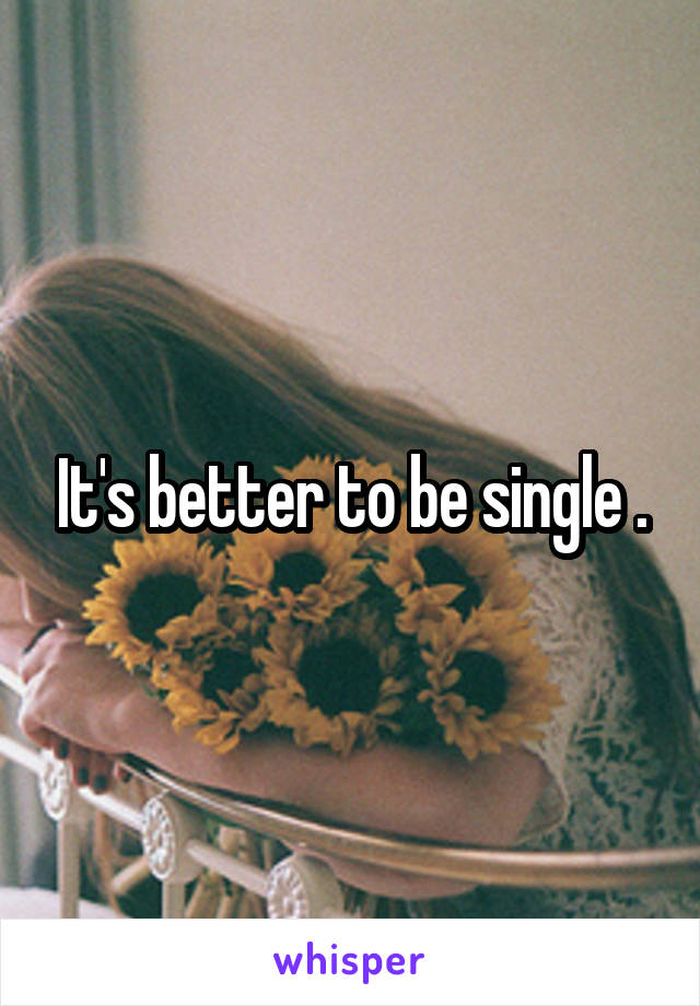 It's better to be single .