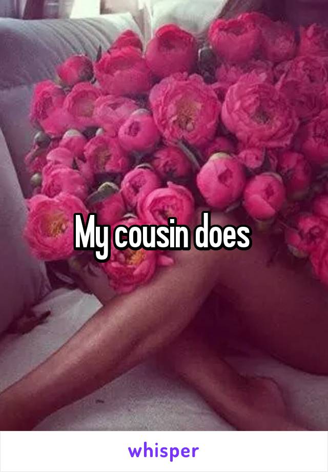 My cousin does 