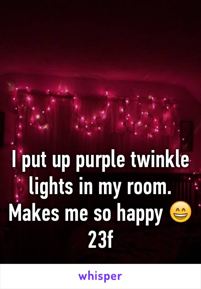 I put up purple twinkle lights in my room. Makes me so happy 😄
23f