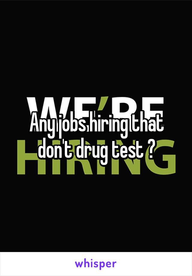 Any jobs hiring that don't drug test ?