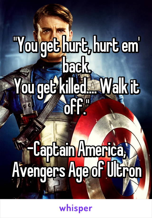 "You get hurt, hurt em' back.
You get killed.... Walk it off."

-Captain America, Avengers Age of Ultron