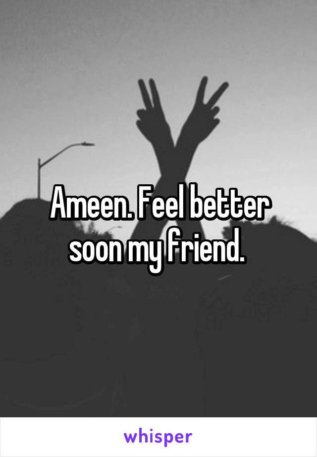 Ameen. Feel better soon my friend. 