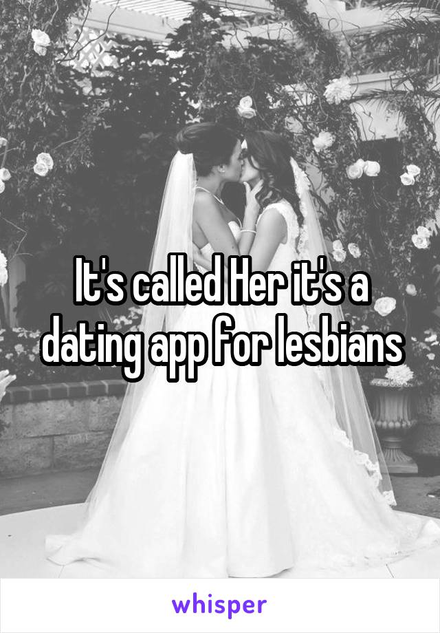 It's called Her it's a dating app for lesbians