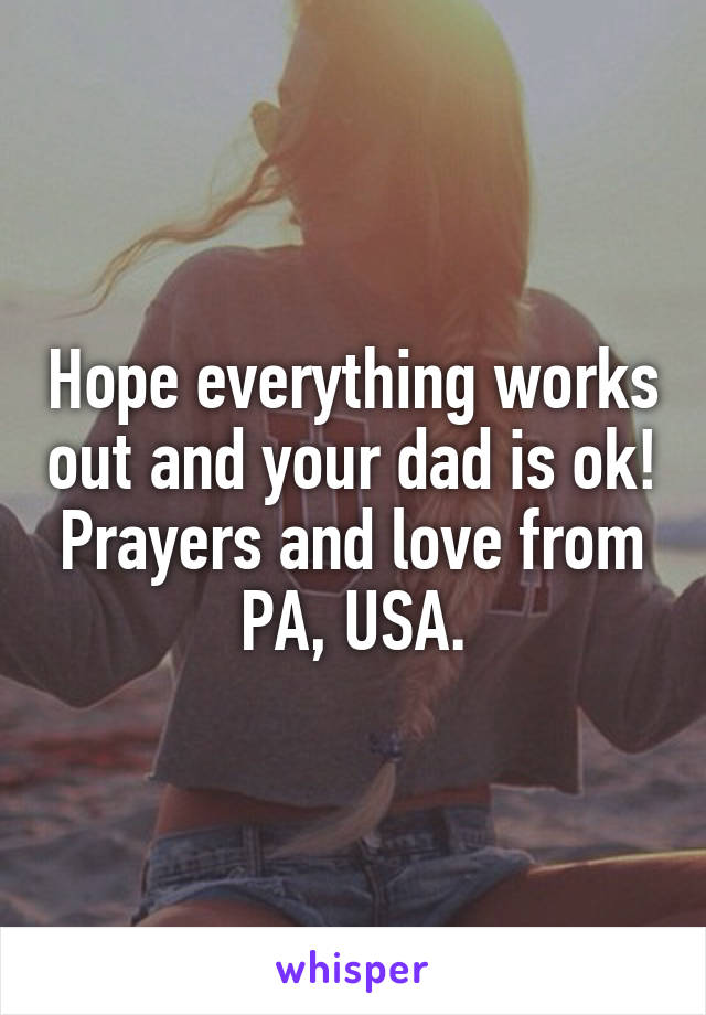 Hope everything works out and your dad is ok! Prayers and love from PA, USA.