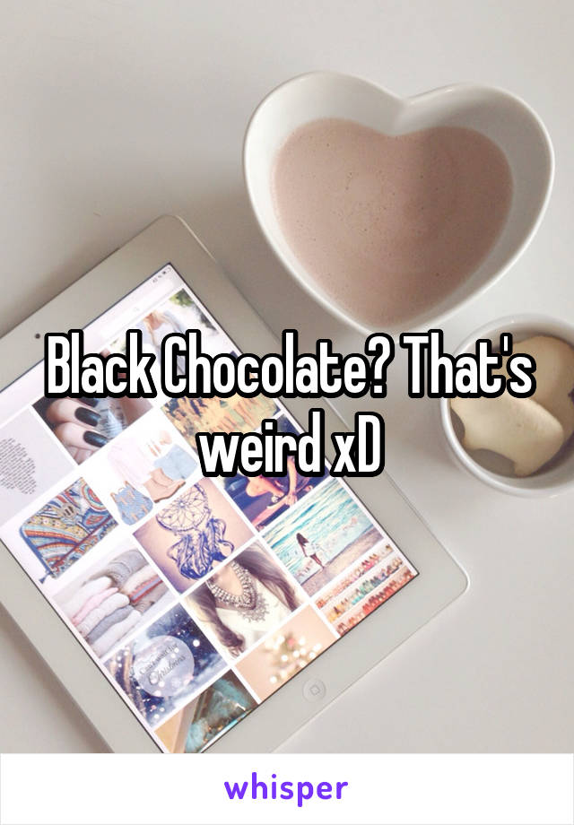 Black Chocolate? That's weird xD