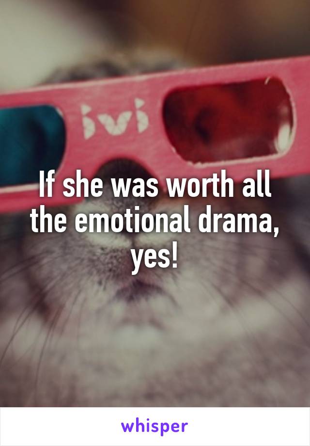 If she was worth all the emotional drama, yes!