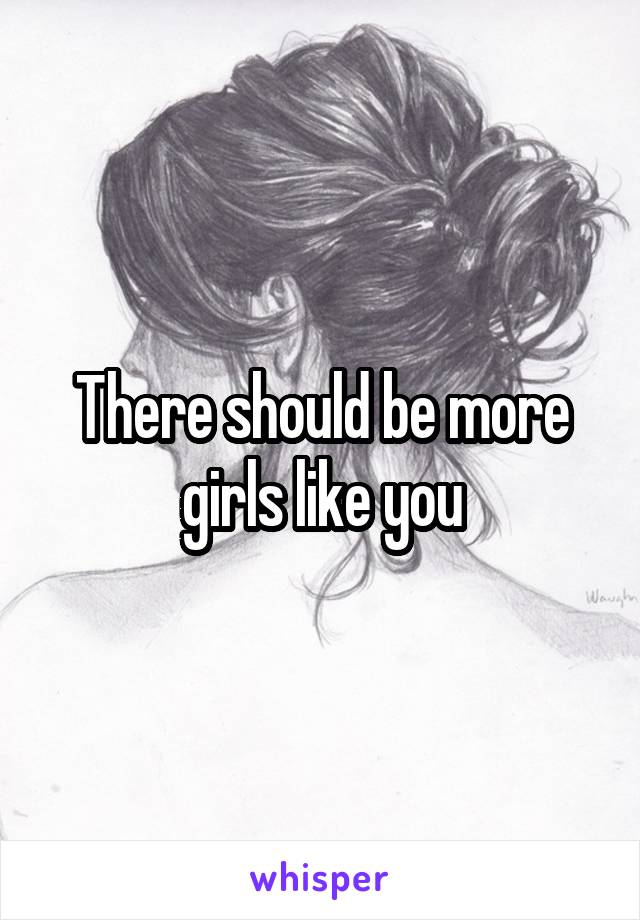 There should be more girls like you