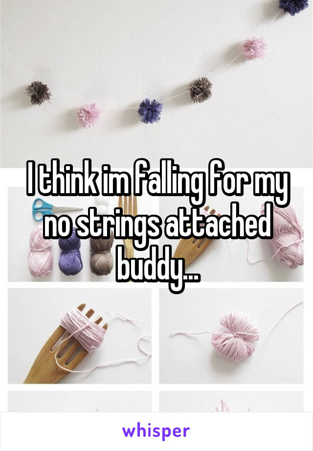 I think im falling for my no strings attached buddy...