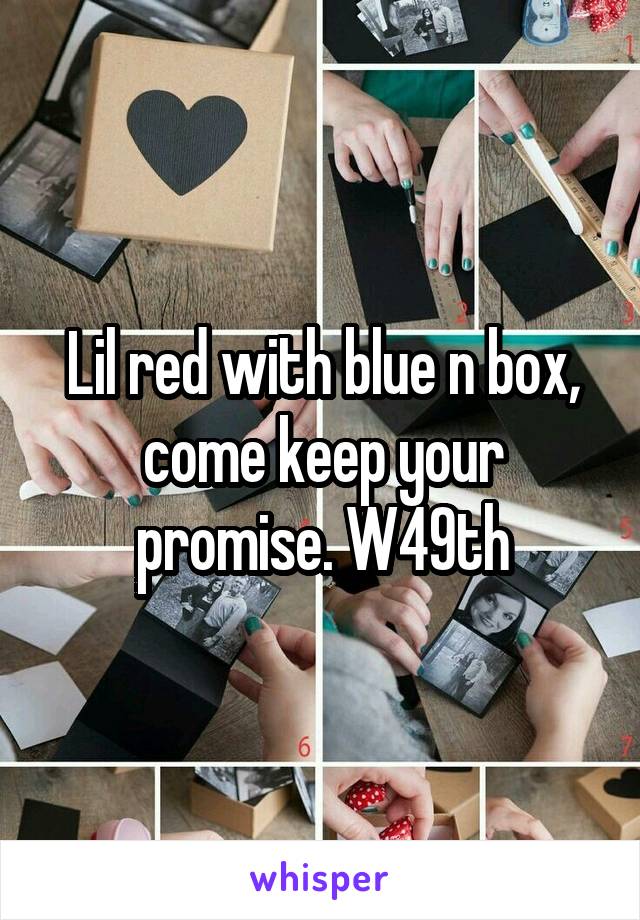 Lil red with blue n box, come keep your promise. W49th