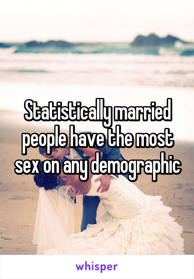 Statistically married people have the most sex on any demographic