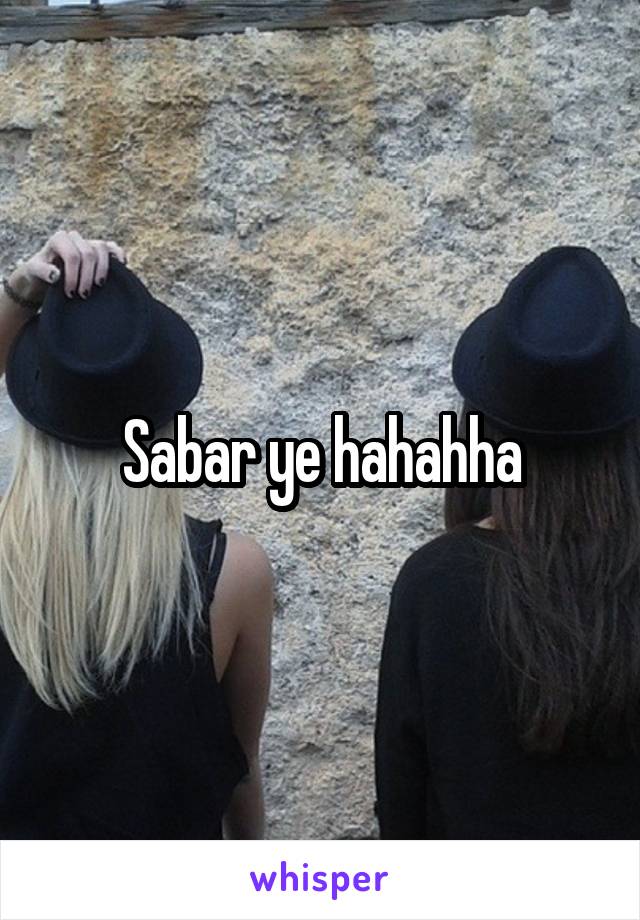 Sabar ye hahahha