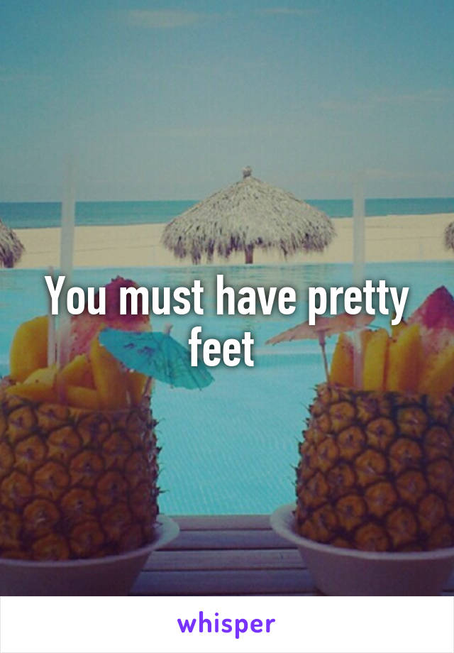 You must have pretty feet 