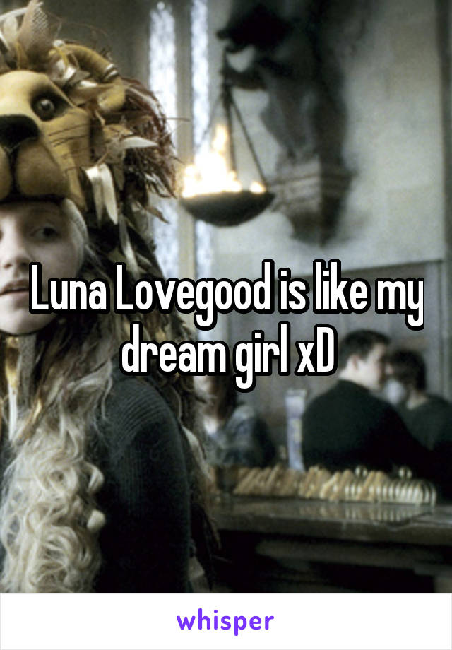 Luna Lovegood is like my dream girl xD