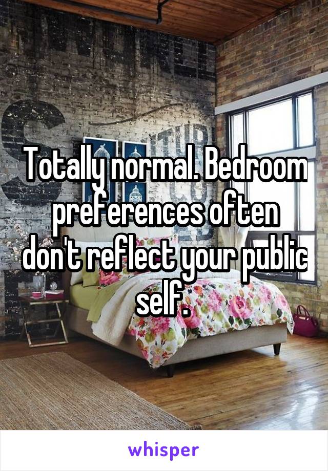 Totally normal. Bedroom preferences often don't reflect your public self. 