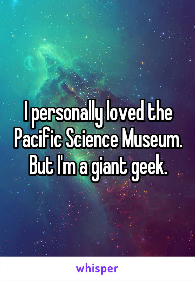 I personally loved the Pacific Science Museum. But I'm a giant geek.