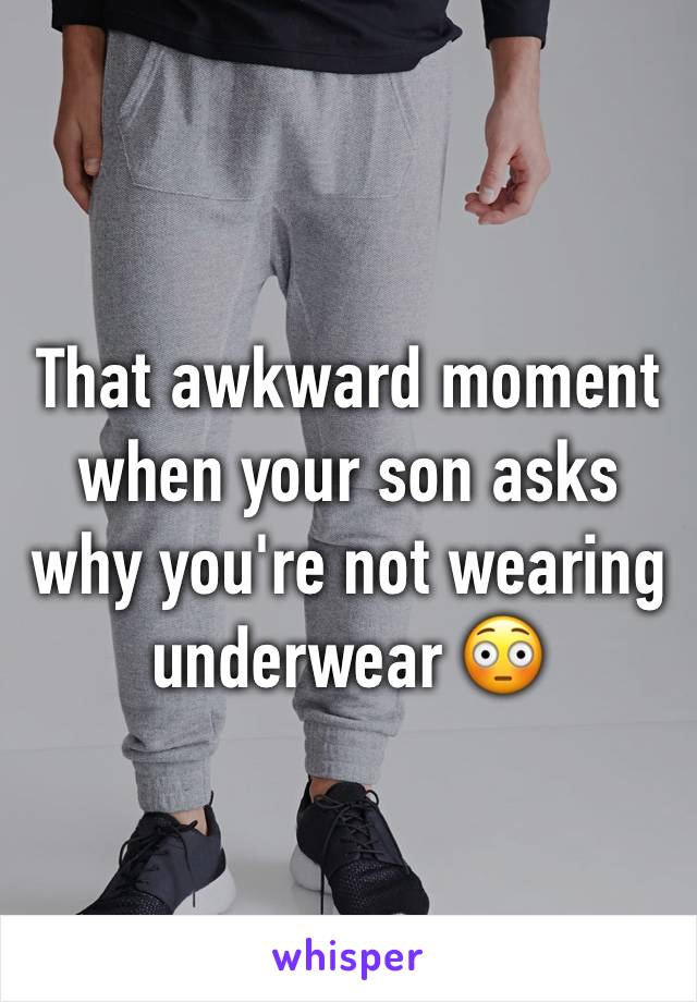 That awkward moment when your son asks why you're not wearing underwear 😳