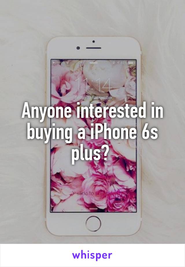 Anyone interested in buying a iPhone 6s plus? 