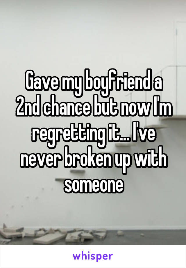 Gave my boyfriend a 2nd chance but now I'm regretting it... I've never broken up with someone