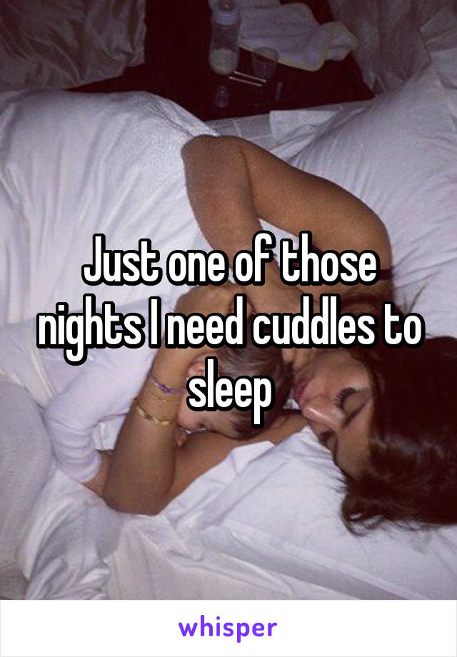 Just one of those nights I need cuddles to sleep