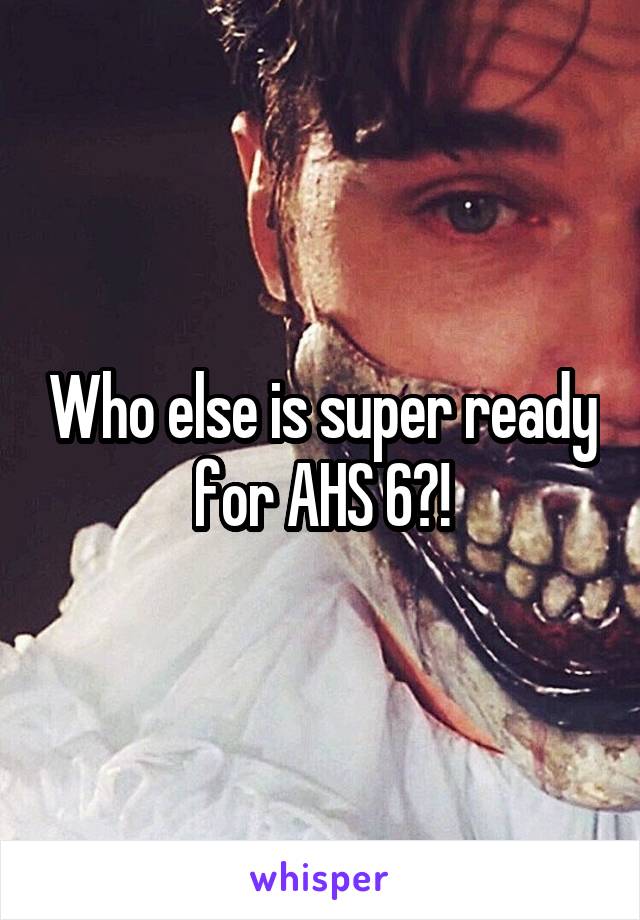 Who else is super ready for AHS 6?!