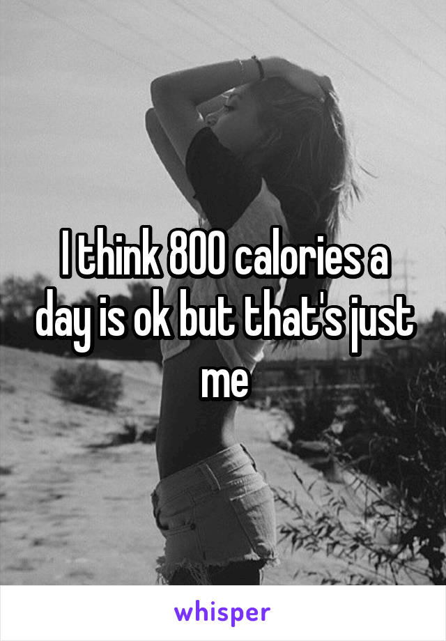 I think 800 calories a day is ok but that's just me