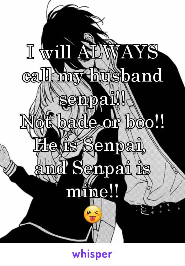 I will ALWAYS call my husband senpai!!
Not bade or boo!!
He is Senpai, 
and Senpai is mine!!
😜