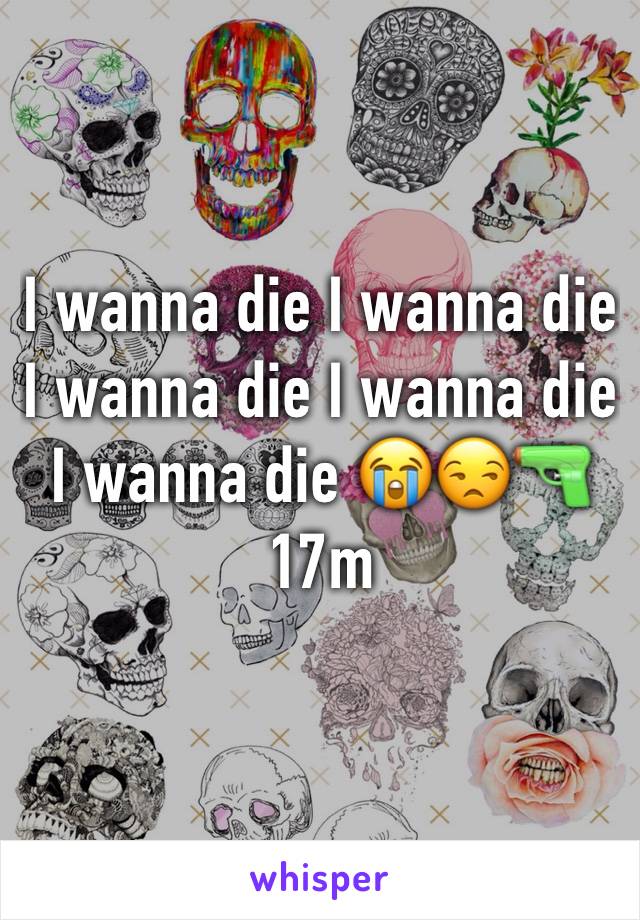 I wanna die I wanna die I wanna die I wanna die I wanna die 😭😒🔫
17m