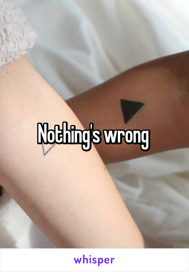 Nothing's wrong 