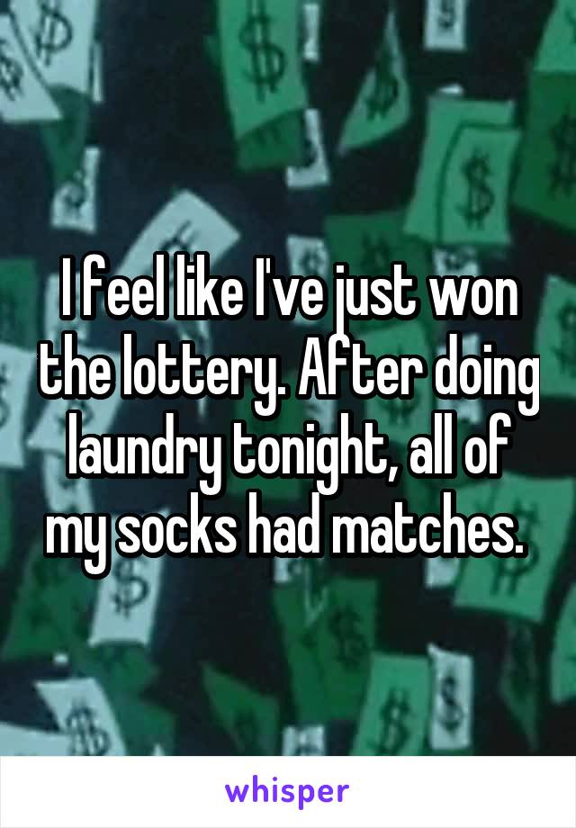 I feel like I've just won the lottery. After doing laundry tonight, all of my socks had matches. 