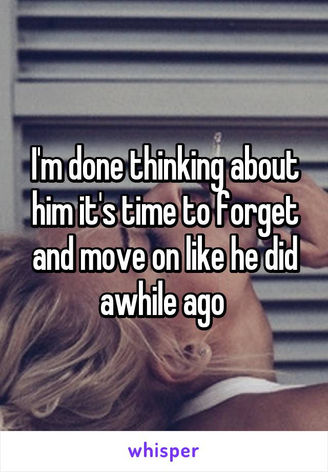 I'm done thinking about him it's time to forget and move on like he did awhile ago 