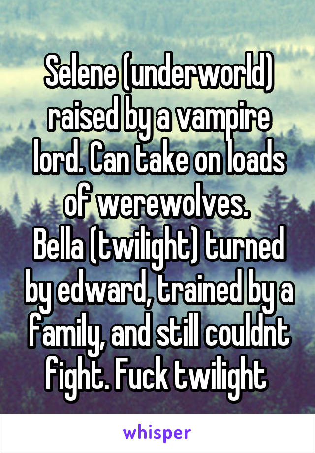 Selene (underworld) raised by a vampire lord. Can take on loads of werewolves. 
Bella (twilight) turned by edward, trained by a family, and still couldnt fight. Fuck twilight 