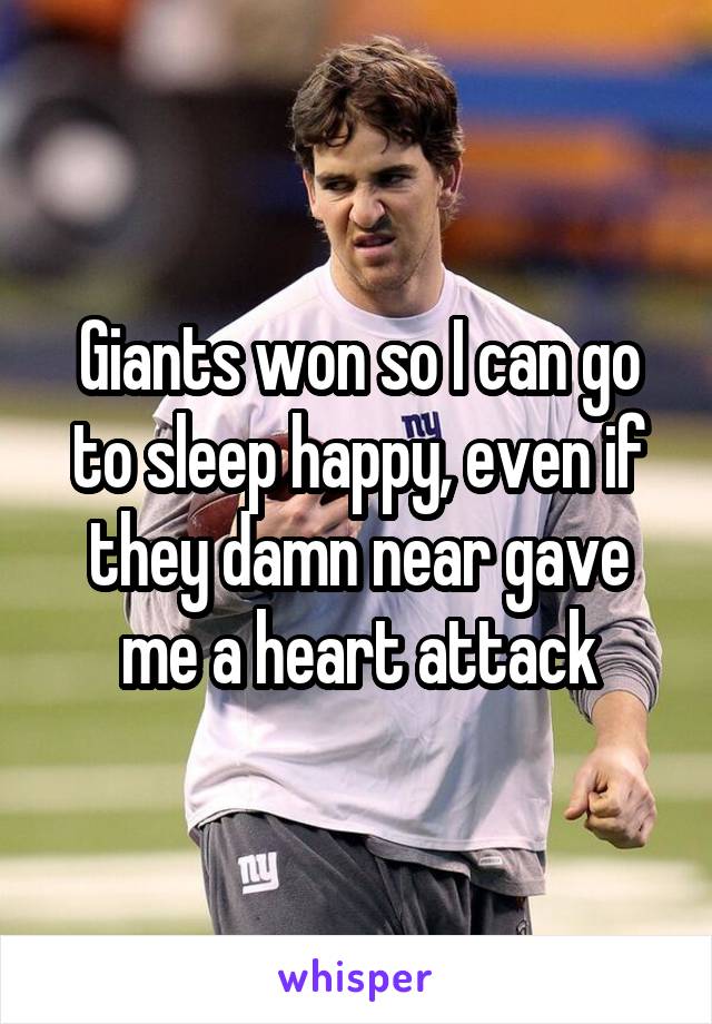 Giants won so I can go to sleep happy, even if they damn near gave me a heart attack