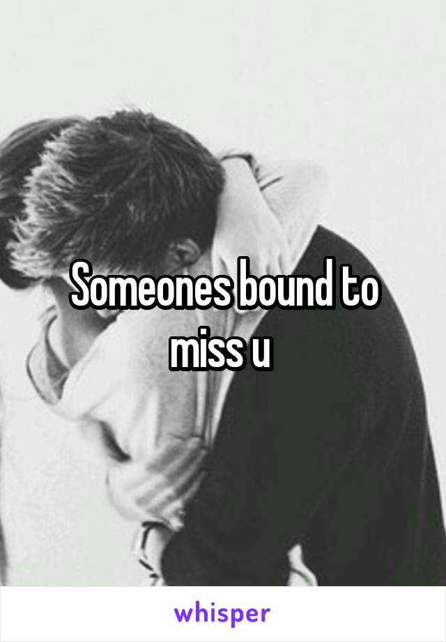 Someones bound to miss u 