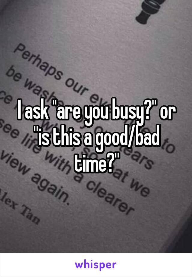 I ask "are you busy?" or "is this a good/bad time?"