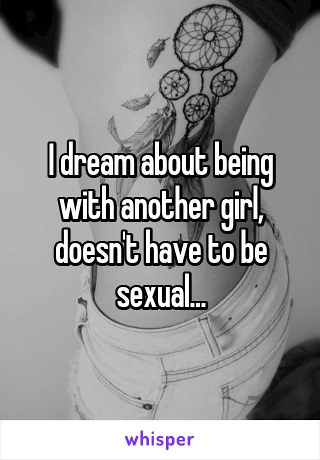 I dream about being with another girl, doesn't have to be sexual...