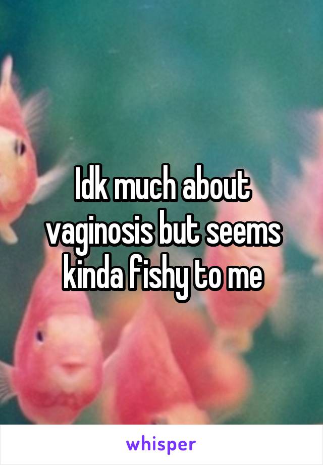 Idk much about vaginosis but seems kinda fishy to me