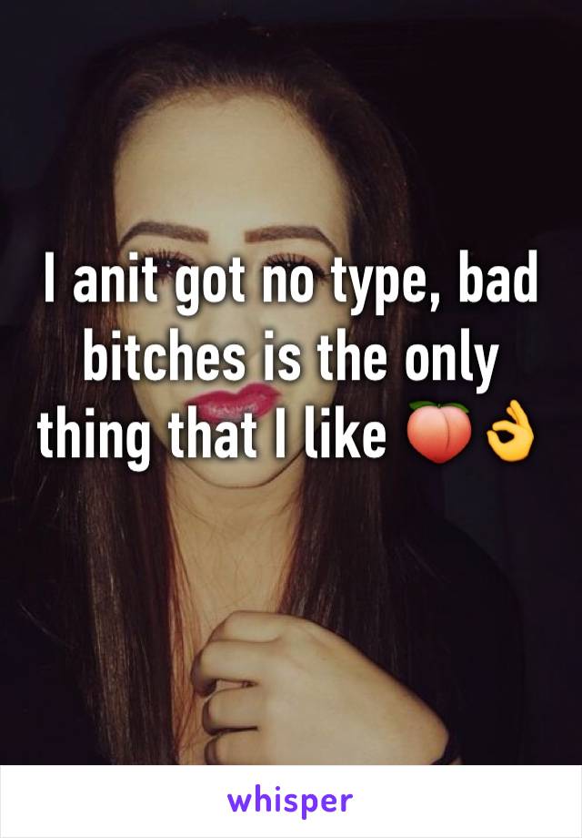 I anit got no type, bad bitches is the only thing that I like 🍑👌