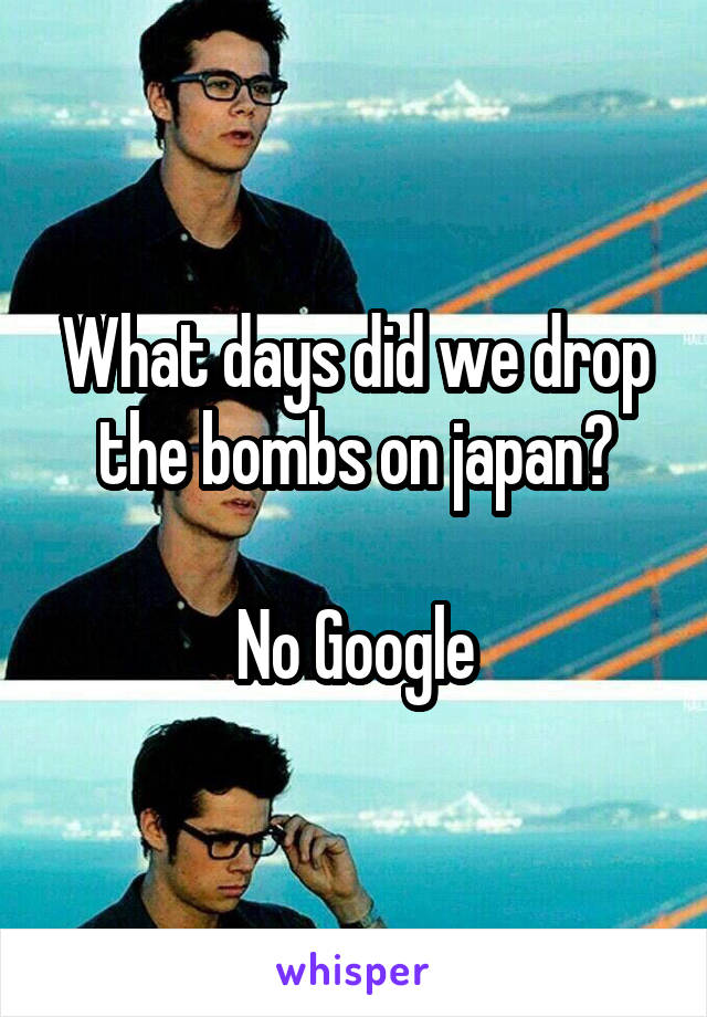 What days did we drop the bombs on japan?

No Google