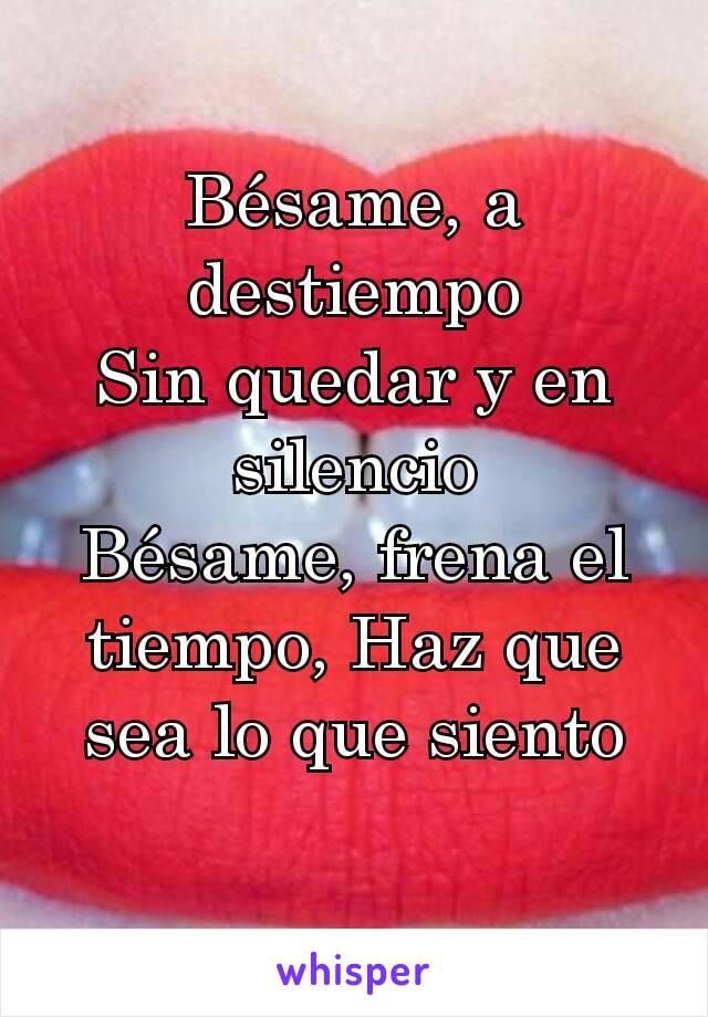 Bésame, a destiempo
Sin quedar y en silencio
Bésame, frena el tiempo, Haz que sea lo que siento