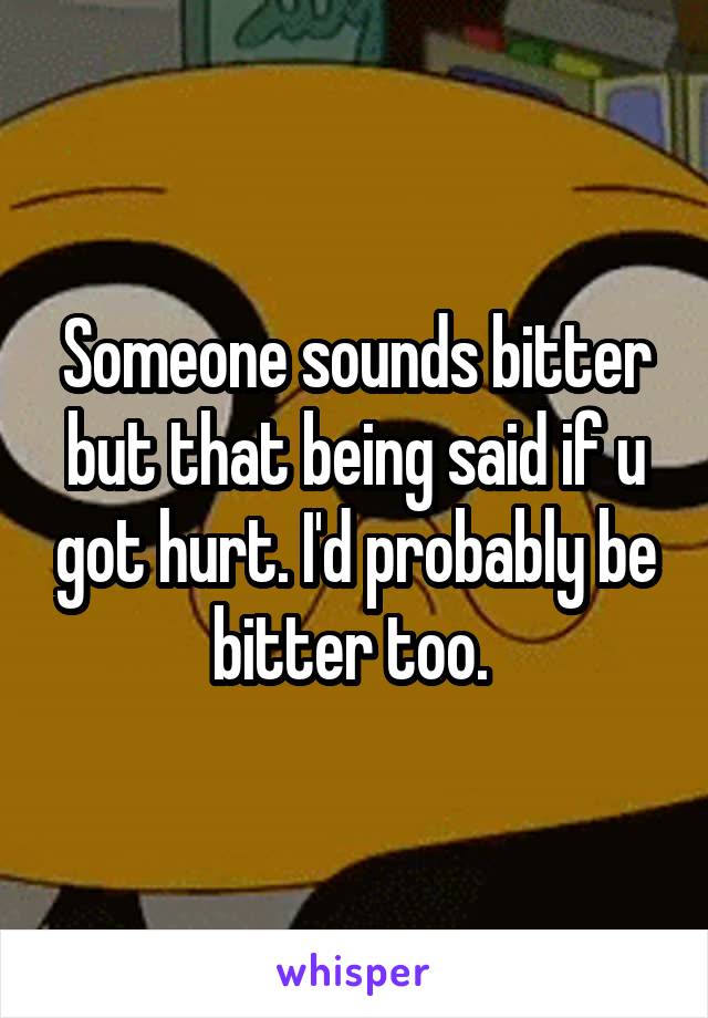 Someone sounds bitter but that being said if u got hurt. I'd probably be bitter too. 