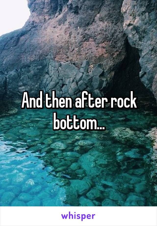 And then after rock bottom...