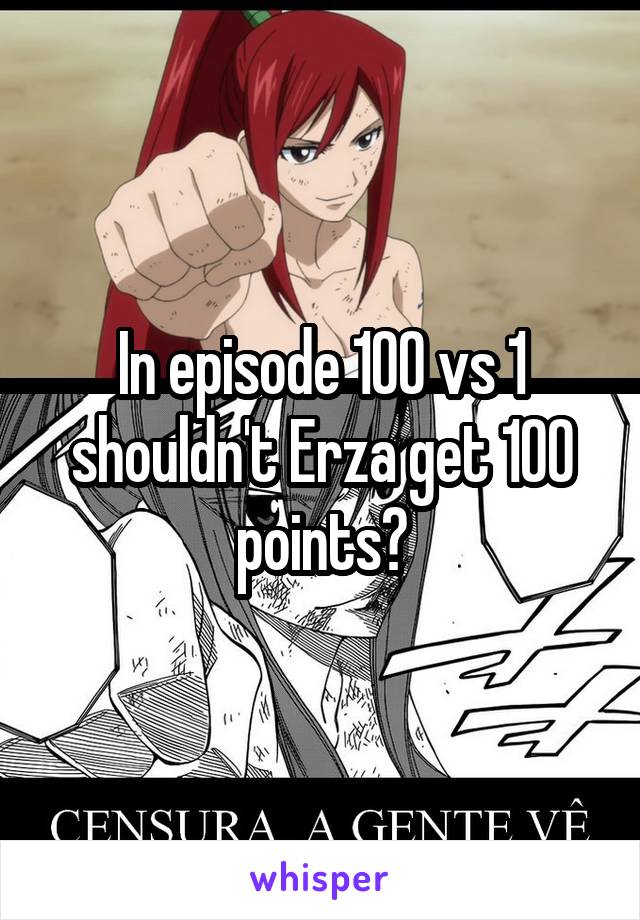 In episode 100 vs 1 shouldn't Erza get 100 points?