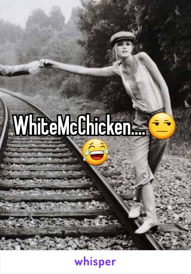 WhiteMcChicken....😒😂