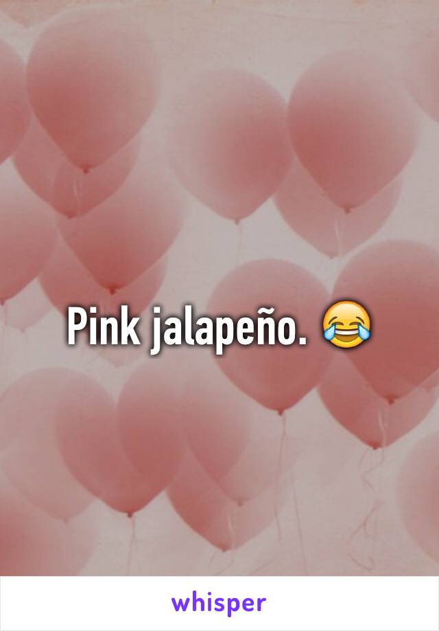 Pink jalapeño. 😂