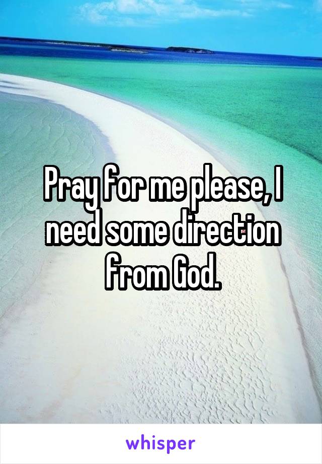 Pray for me please, I need some direction from God.