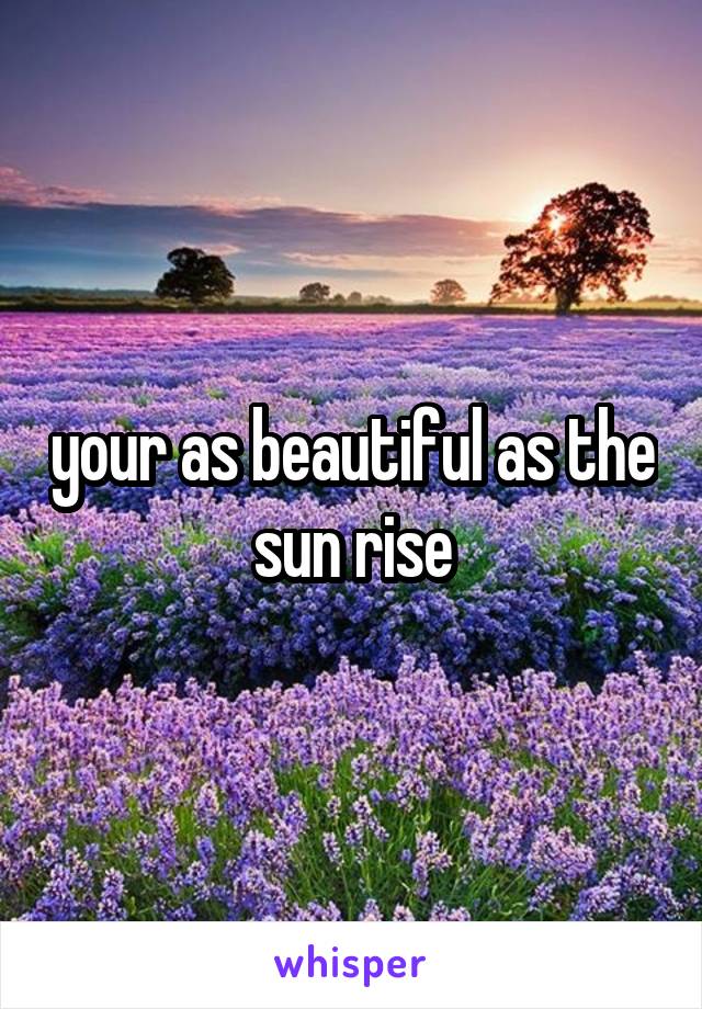 your as beautiful as the sun rise