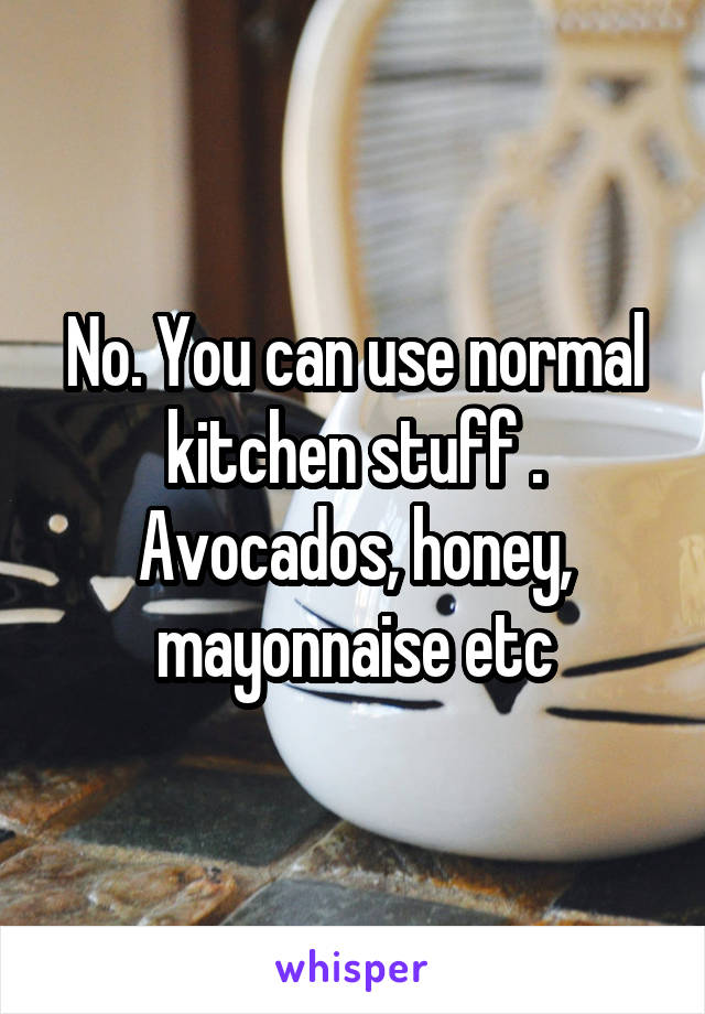 No. You can use normal kitchen stuff . Avocados, honey, mayonnaise etc