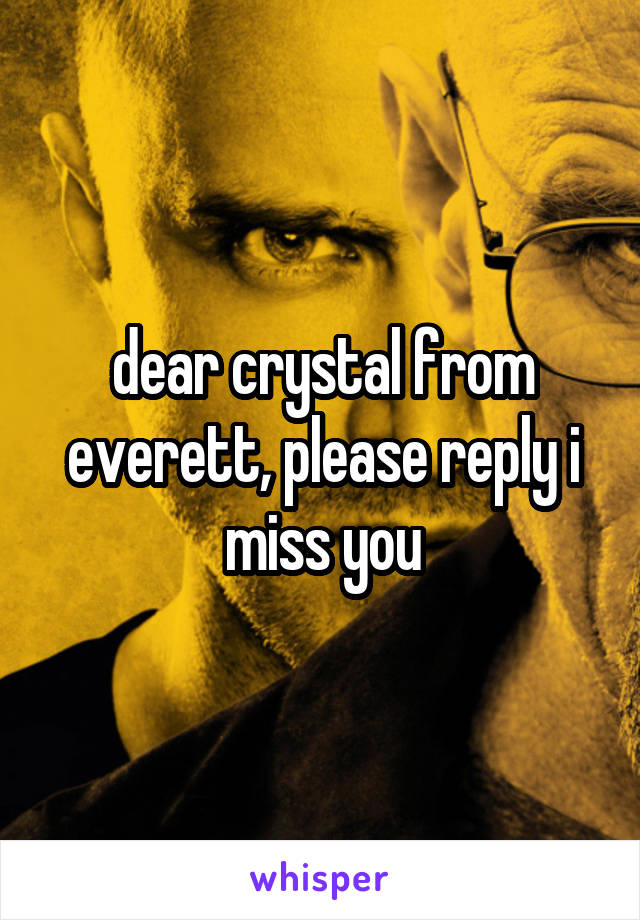 dear crystal from everett, please reply i miss you