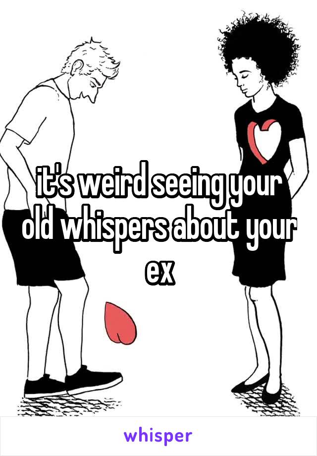 it's weird seeing your old whispers about your ex