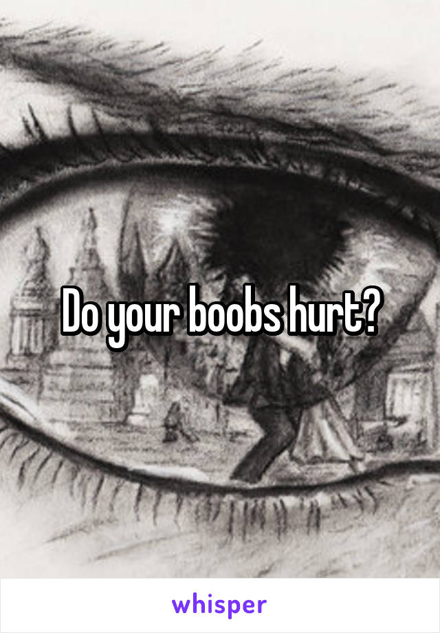 Do your boobs hurt?